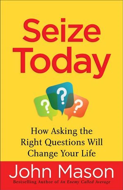 SEIZE TODAY: How Asking the Right Questions Will Change Your Life