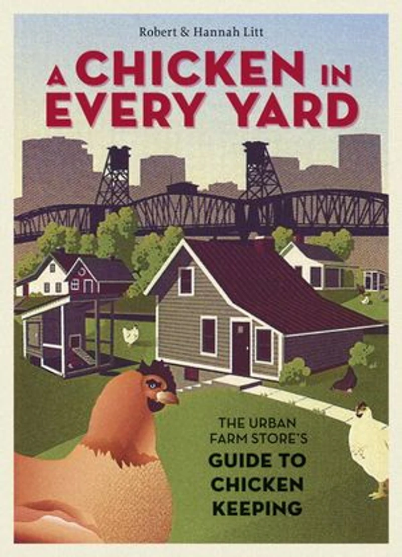 A Chicken Every Yard: The Urban Farm Store's Guide to Keeping
