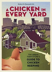 A Chicken Every Yard: The Urban Farm Store's Guide to Keeping