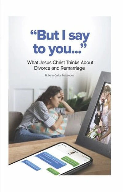 "But I Say to You...": What Jesus Christ Thinks About Divorce and Remarriage