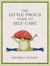 the Little Frog's Guide to Self-Care: Affirmations, Self-Love and Life Lessons According Internet's Beloved Mushroom Frog