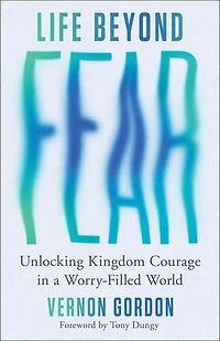Life Beyond Fear: Unlocking Kingdom Courage a Worry-Filled World