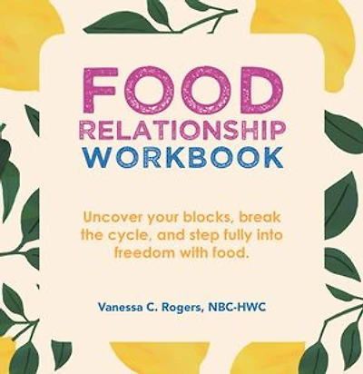 Food Relationship Workbook: Uncover Your Blocks, Break the Cycle, and Step Fully into Freedom with Food.