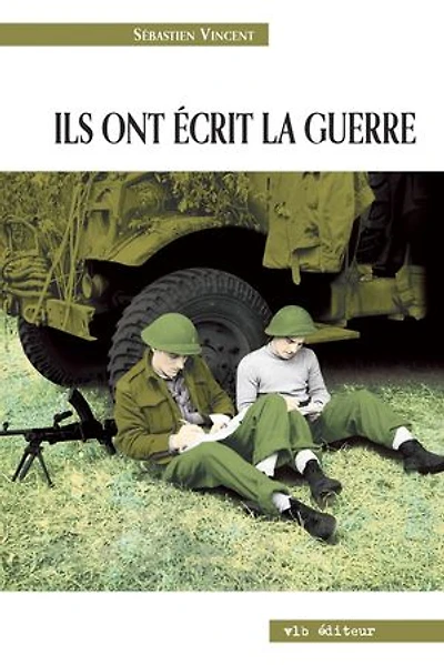 Ils ont écrit la guerre: Seconde Guerre mondiale à travers des écrits de combattants canadiens-français