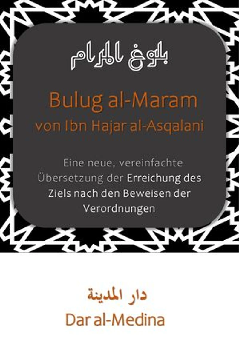 Bulug al-Maram von Ibn Hajar al-Asqalani: Eine neue, vereinfachte Übersetzung der Erreichung des Ziels nach den Beweisen der Verordnungen