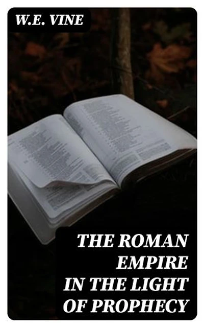 The Roman Empire in the Light of Prophecy: Enriched edition. The Rise, Progress, and End of the Fourth World-empire