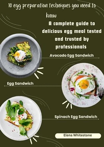 10 Egg Preparation Techniques You Need to Know: A complete guide to delicious egg meals tested and trusted by professionals