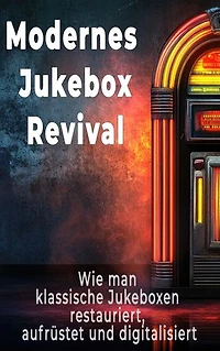 Modernes Jukebox-Revival: Restaurieren, Aufrüsten und Digitalisieren klassischer Jukeboxen – LED-Lichttechnik, modernes Audio, Bluetooth/WiFi-Streaming, LCD-Displays, Niedervolt-Umbau & komplette Schritt-für-Schritt-Modernisierung