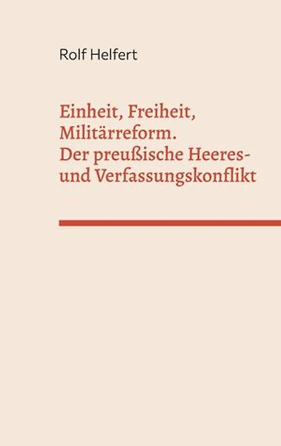 Einheit, Freiheit, Militärreform.: Der preußische Heeres- und Verfassungskonflikt