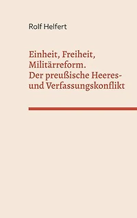 Einheit, Freiheit, Militärreform.: Der preußische Heeres- und Verfassungskonflikt