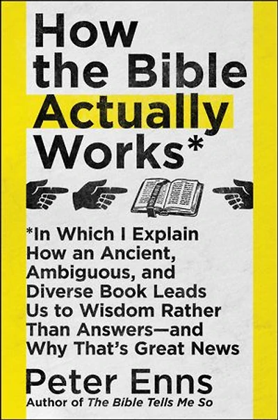How the Bible Actually Works: Which I Explain An Ancient, Ambiguous, and Diverse Book Leads Us to Wisdom Rather Than Answers—and Why That’s Great News