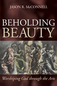 Beholding Beauty: Worshiping God through the Arts