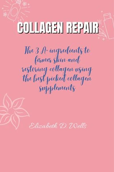 Collagen Repair: The 3 A+ ingredients To Firmer Skin And Restoring Collagen Using The Best Picked Collagen Supplements