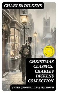 Christmas Classics: Charles Dickens Collection (With Original Illustrations): Enriched edition. The Greatest Stories & Novels for Christmas Time