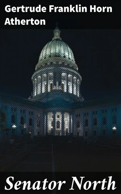 Senator North: Ambition, Deceit, and Power: A Tale of Political Corruption in Early 20th Century California