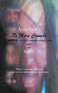 Ameher's No More Crumbs Chronicle of a 4-D woman rising from Hate to Hope: Beloved I Wish Above All That You Prosper and Be Health Even as Your Sou