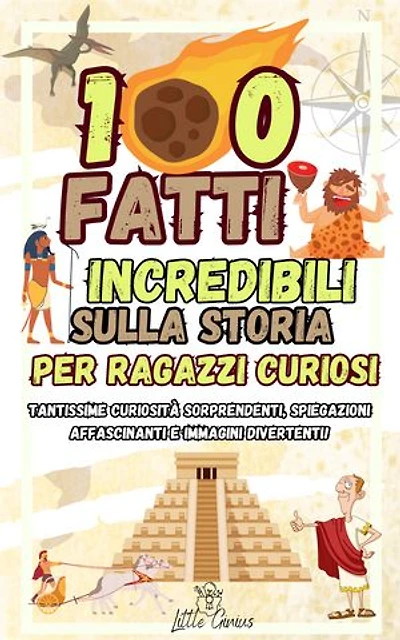 100 FATTI INCREDIBILI SULLA STORIA: Una Raccolta di Curiosità Sorprendenti,Spiegazioni Affascinanti e Immagini Divertenti per Ragazzi Curiosi