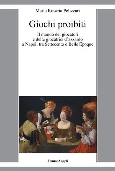 Giochi proibiti: Il mondo dei giocatori e delle giocatrici d'azzardo a Napoli tra Settecento e Belle Époque