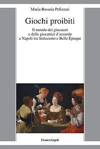 Giochi proibiti: Il mondo dei giocatori e delle giocatrici d'azzardo a Napoli tra Settecento e Belle Époque