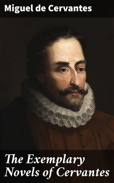 The Exemplary Novels of Cervantes: Enriched edition. A Timeless Collection of Love, Honor, and Adventure in 17th Century Spain