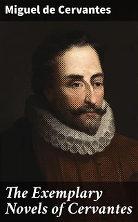 The Exemplary Novels of Cervantes: Enriched edition. A Timeless Collection of Love, Honor, and Adventure in 17th Century Spain