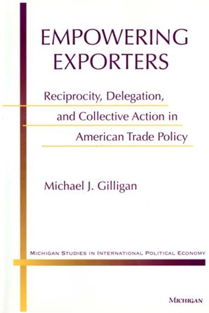 Empowering Exporters: Reciprocity, Delegation, and Collective Action in American Trade Policy