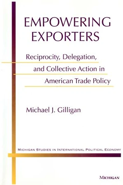 Empowering Exporters: Reciprocity, Delegation, and Collective Action in American Trade Policy