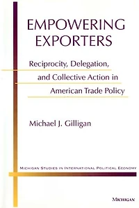 Empowering Exporters: Reciprocity, Delegation, and Collective Action in American Trade Policy