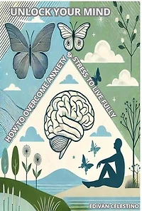 Unlock Your Mind: How to Overcome Anxiety and Stress to Live Fully