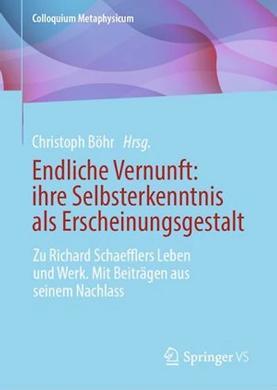 Endliche Vernunft: ihre Selbsterkenntnis als Erscheinungsgestalt: Zu Richard Schaefflers Leben und Werk. Mit Beiträgen aus seinem Nachlass