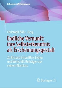 Endliche Vernunft: ihre Selbsterkenntnis als Erscheinungsgestalt: Zu Richard Schaefflers Leben und Werk. Mit Beiträgen aus seinem Nachlass