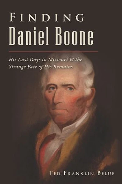 Finding Daniel Boone: His Last Days Missouri and The Strange Fate of Remains