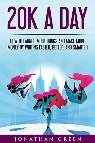 20K a Day: How to Launch More Books and Make More Money by Writing Faster, Better, and Smarter