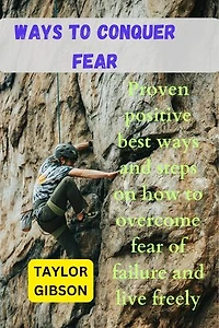 Ways To Conquer Fear: Proven positive best ways and steps on how to overcome fear of failure and live freely