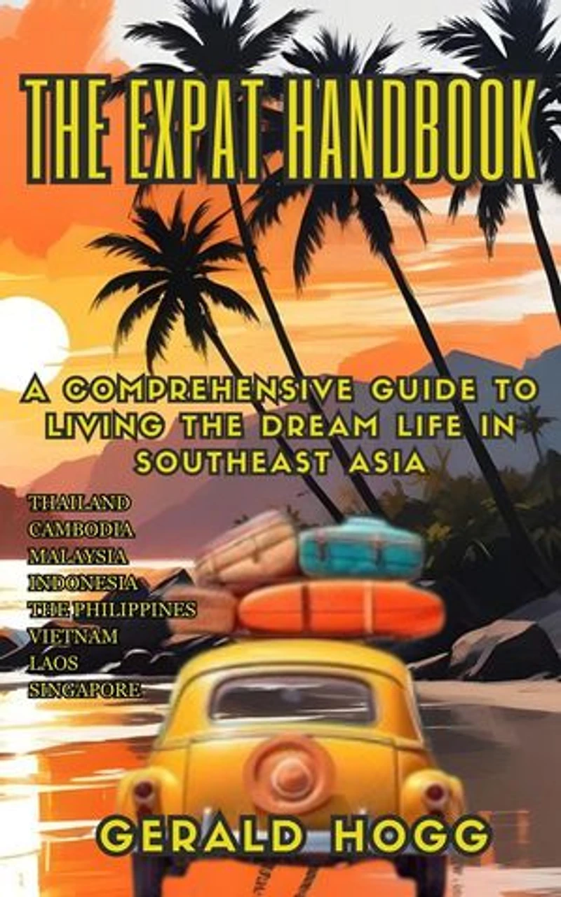 The Expat Handbook A Comprehensive Guide to Living the Dream Life In Southeast Asia: The Retirees Travel Guide Series, #5