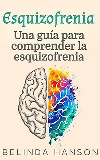 Esquizofrenia: Una guía para comprender la esquizofrenia