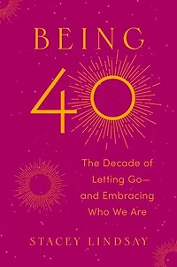 Being 40: The Decade of Letting Go--and Embracing Who We Are