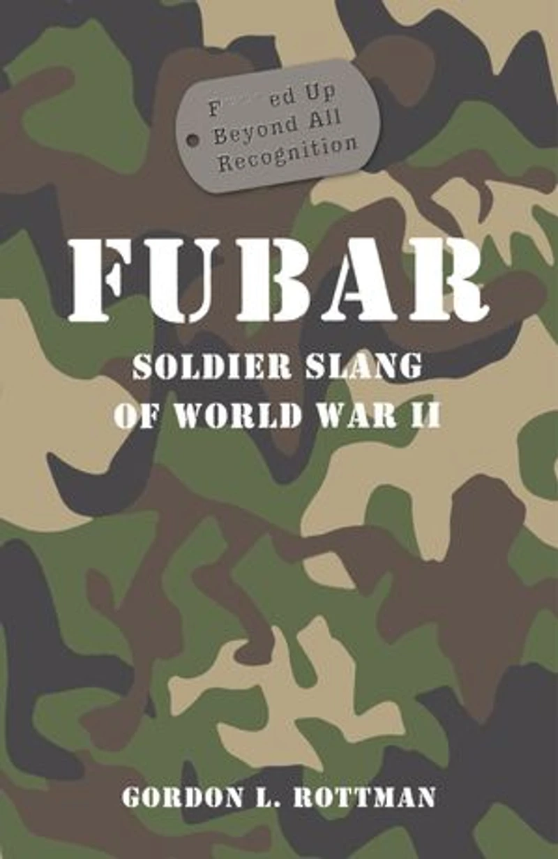 FUBAR F***ed Up Beyond All Recognition: Soldier Slang of World War II