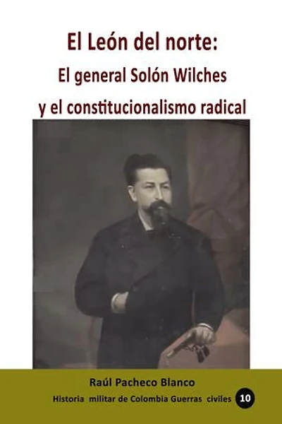 El León del norte:: El general Solón Wilches y el constitucionalismo radical