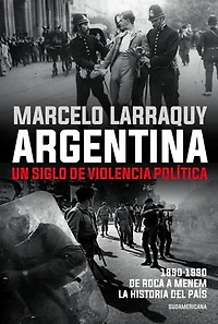 Argentina. Un siglo de violencia política: 1890-1990. De Roca a Menem. La historia del país