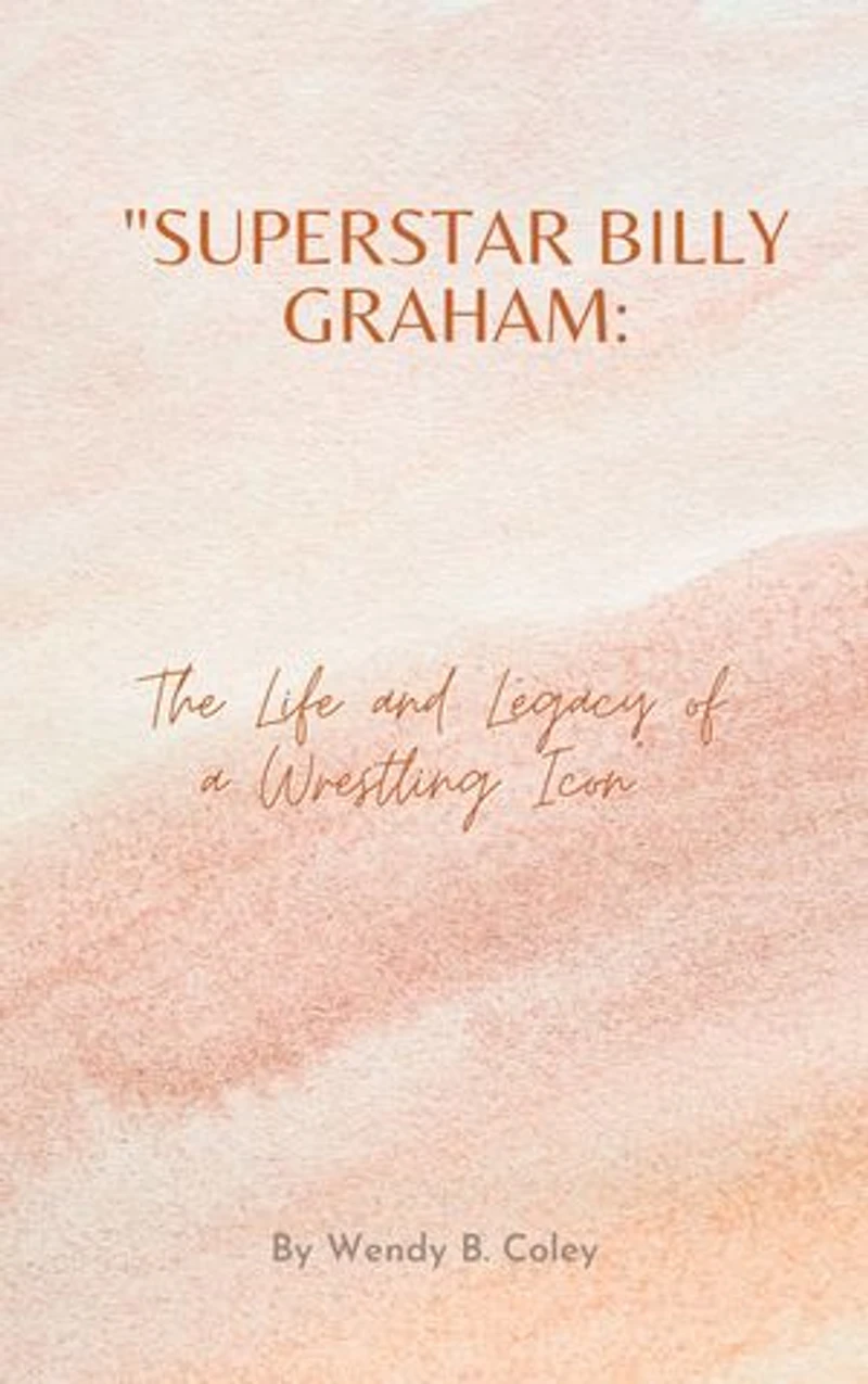 Superstar Billy Graham: The Life and Legacy of a Wrestling Icon.