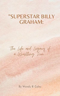 Superstar Billy Graham: The Life and Legacy of a Wrestling Icon.