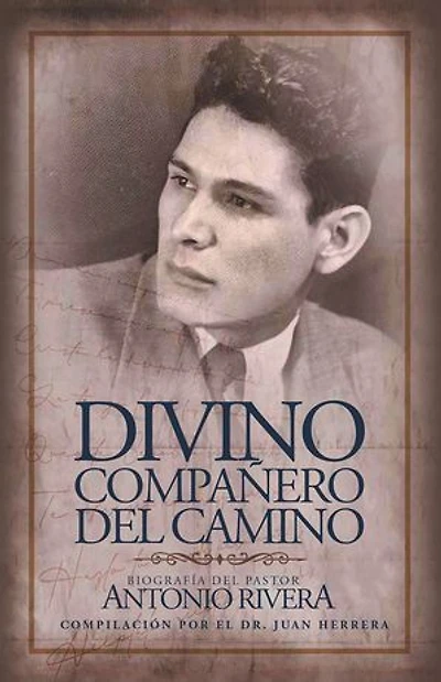 Divino Compañero Del Camino: Biografía Del Pastor Antonio Rivera Compilación Por El Juan D. Herrera
