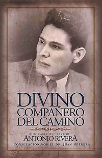 Divino Compañero Del Camino: Biografía Del Pastor Antonio Rivera Compilación Por El Juan D. Herrera