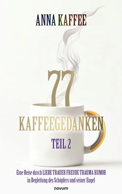 77 Kaffeegedanken – Teil 2: Eine Reise durch LIEBE TRAUER FREUDE TRAUMA HUMOR in Begleitung des Schöpfers und seiner Engel