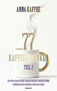 77 Kaffeegedanken – Teil 2: Eine Reise durch LIEBE TRAUER FREUDE TRAUMA HUMOR in Begleitung des Schöpfers und seiner Engel