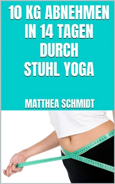 10 kg abnehmen in 14 Tagen durch Stuhl Yoga: Mit Stuhl Yoga schnell Fett verbrennen - Sanfte Übungen - Perfekt geeignet für Anfänger & Senioren