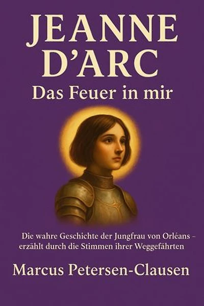 Jeanne d'Arc – Das Feuer in mir: Die wahre zweisprachige Geschichte der Jungfrau von Orléans – erzählt durch die Stimmen ihrer Weggefährten