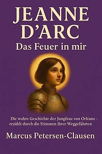 Jeanne d'Arc – Das Feuer in mir: Die wahre zweisprachige Geschichte der Jungfrau von Orléans – erzählt durch die Stimmen ihrer Weggefährten