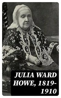 Julia Ward Howe, 1819-1910